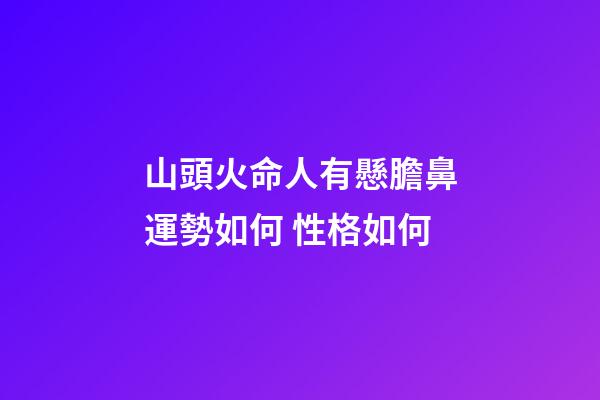 山頭火命人有懸膽鼻運勢如何 性格如何